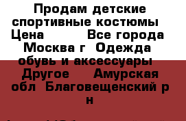 Продам детские спортивные костюмы › Цена ­ 250 - Все города, Москва г. Одежда, обувь и аксессуары » Другое   . Амурская обл.,Благовещенский р-н